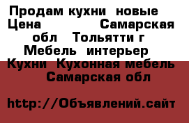 Продам кухни “новые“ › Цена ­ 16 599 - Самарская обл., Тольятти г. Мебель, интерьер » Кухни. Кухонная мебель   . Самарская обл.